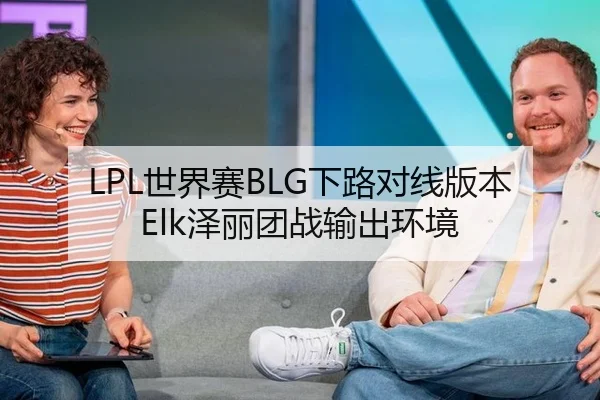 LPL世界赛BLG下路对线版本Elk泽丽团战输出环境