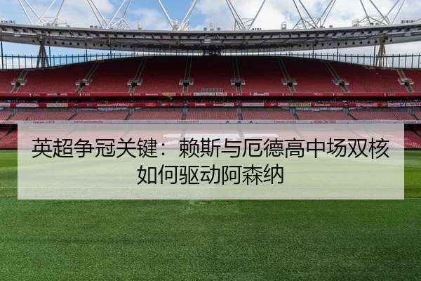 英超争冠关键：赖斯与厄德高中场双核如何驱动阿森纳