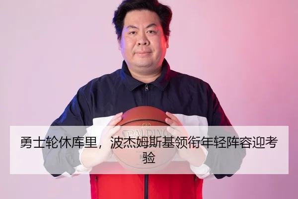 勇士轮休库里，波杰姆斯基领衔年轻阵容迎考验