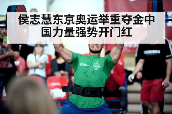 侯志慧东京奥运举重夺金中国力量强势开门红