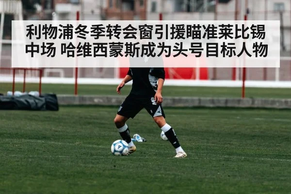 利物浦冬季转会窗引援瞄准莱比锡中场 哈维西蒙斯成为头号目标人物