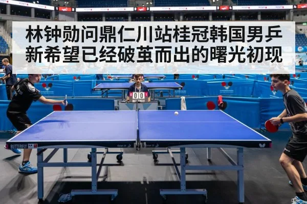 林钟勋问鼎仁川站桂冠韩国男乒新希望已经破茧而出的曙光初现