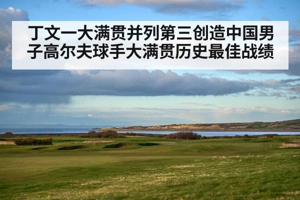 丁文一大满贯并列第三创造中国男子高尔夫球手大满贯历史最佳战绩
