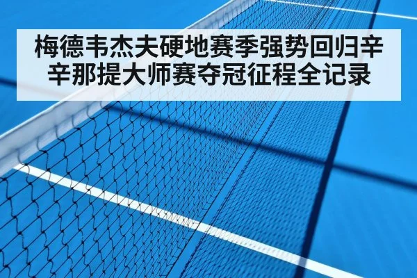 梅德韦杰夫硬地赛季强势回归辛辛那提大师赛夺冠征程全记录