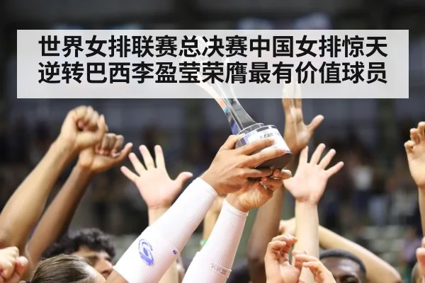 世界女排联赛总决赛中国女排惊天逆转巴西李盈莹荣膺最有价值球员