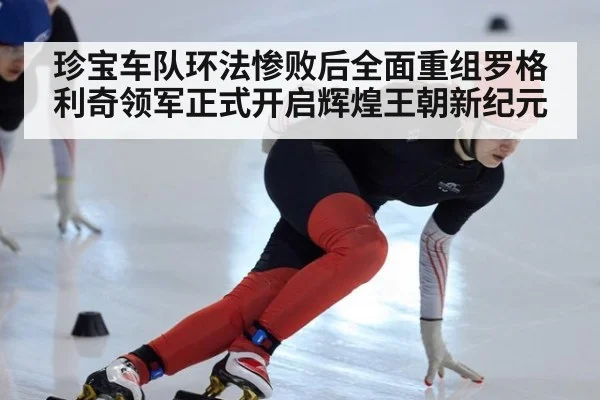 珍宝车队环法惨败后全面重组罗格利奇领军正式开启辉煌王朝新纪元