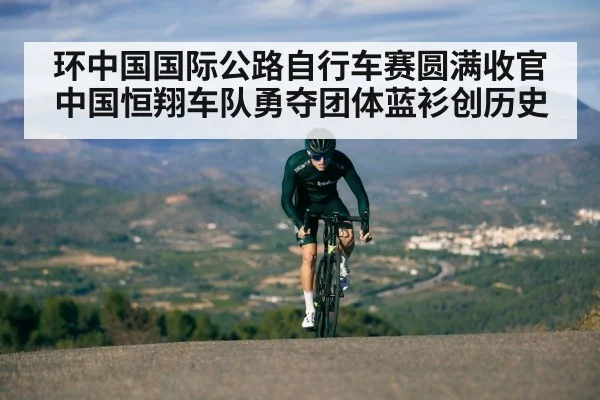 环中国国际公路自行车赛圆满收官中国恒翔车队勇夺团体蓝衫创历史