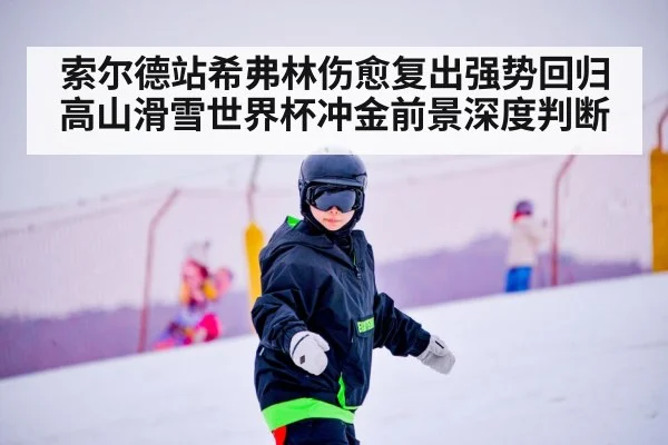 索尔德站希弗林伤愈复出强势回归 高山滑雪世界杯冲金前景深度判断